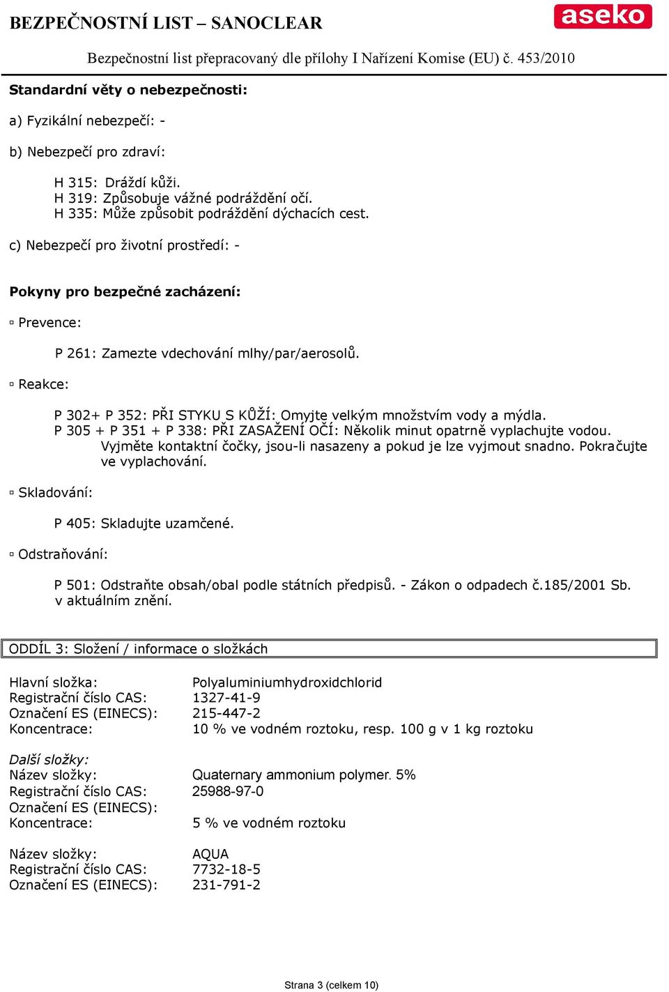 P 302+ P 352: PŘI STYKU S KŮŽÍ: Omyjte velkým množstvím vody a mýdla. P 305 + P 351 + P 338: PŘI ZASAŽENÍ OČÍ: Několik minut opatrně vyplachujte vodou.
