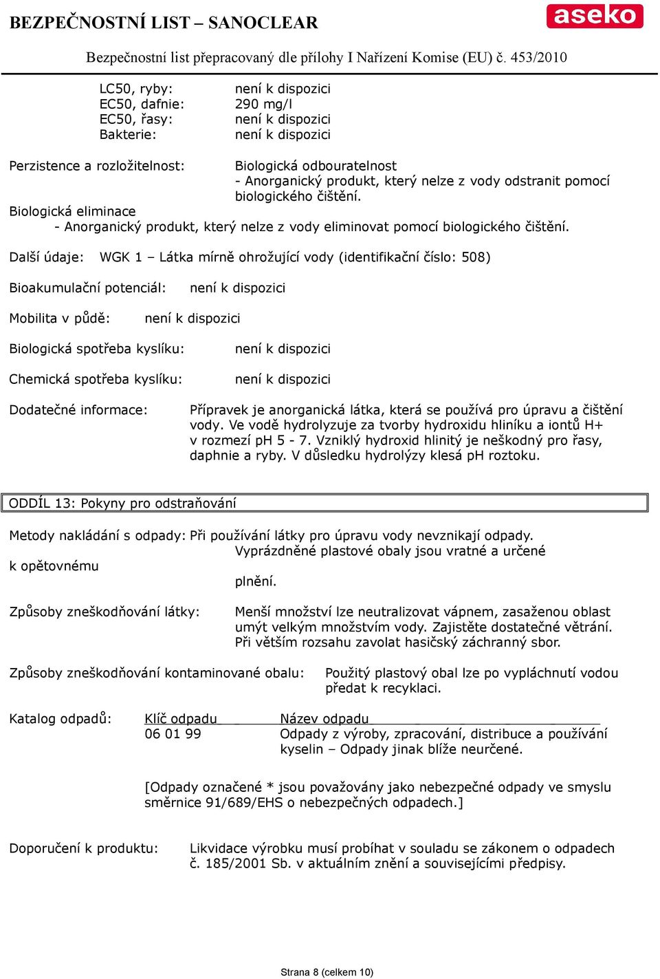Další údaje: WGK 1 Látka mírně ohrožující vody (identifikační číslo: 508) Bioakumulační potenciál: Mobilita v půdě: Biologická spotřeba kyslíku: Chemická spotřeba kyslíku: Dodatečné informace:
