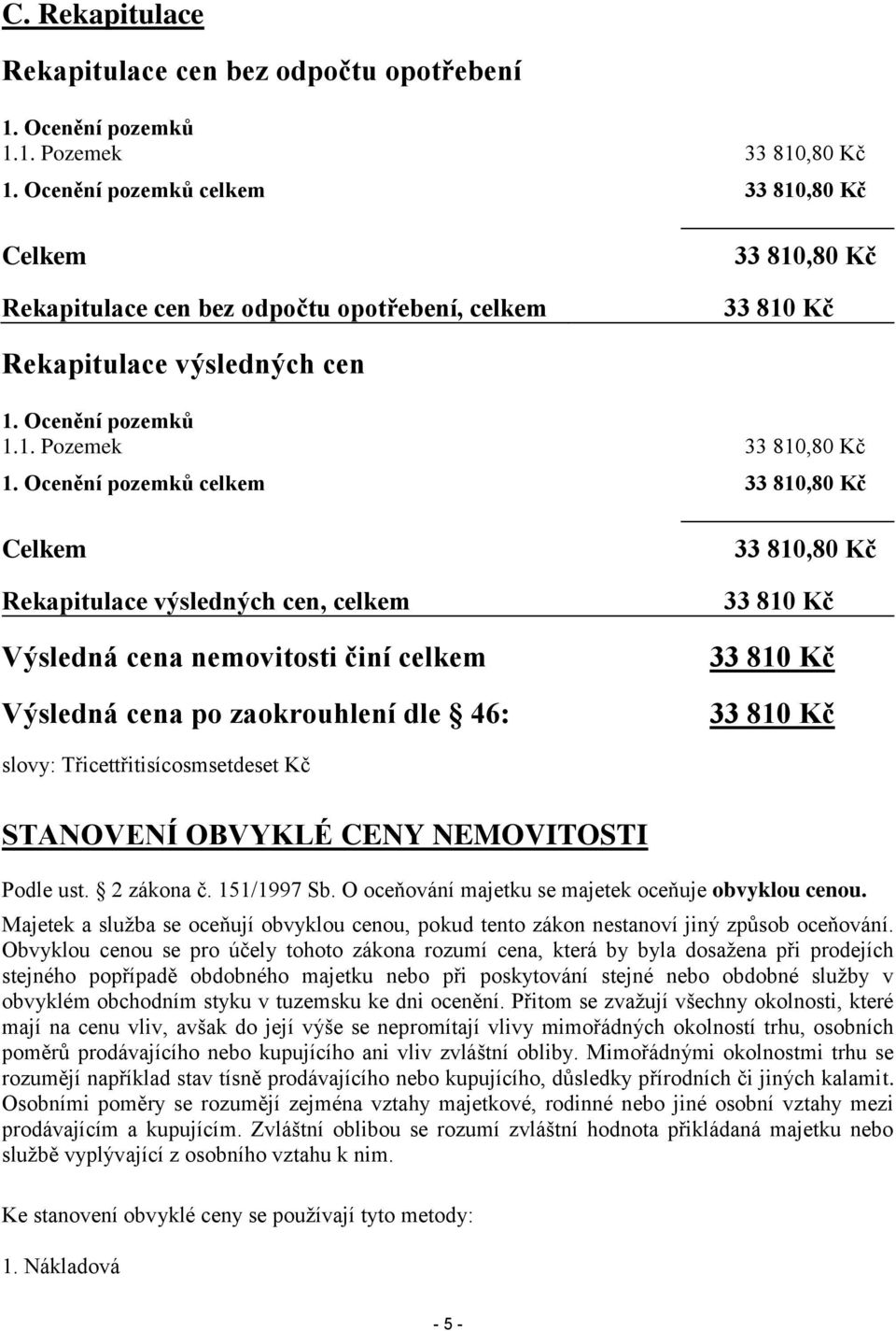 Ocenění pozemků celkem 33 810,80 Kč Celkem Rekapitulace výsledných cen, celkem Výsledná cena nemovitosti činí celkem Výsledná cena po zaokrouhlení dle 46: 33 810,80 Kč 33 810 Kč 33 810 Kč 33 810 Kč