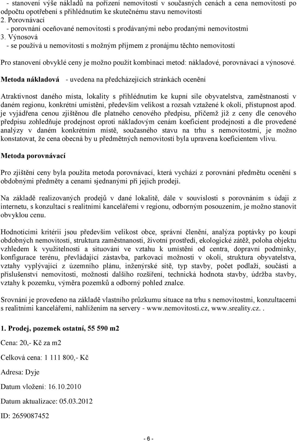 Výnosová - se používá u nemovitostí s možným příjmem z pronájmu těchto nemovitostí Pro stanovení obvyklé ceny je možno použít kombinaci metod: nákladové, porovnávací a výnosové.