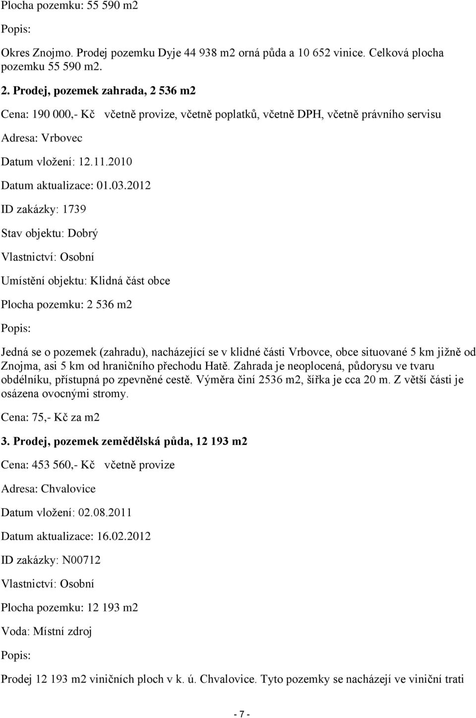 2012 ID zakázky: 1739 Stav objektu: Dobrý Vlastnictví: Osobní Umístění objektu: Klidná část obce Plocha pozemku: 2 536 m2 Popis: Jedná se o pozemek (zahradu), nacházející se v klidné části Vrbovce,