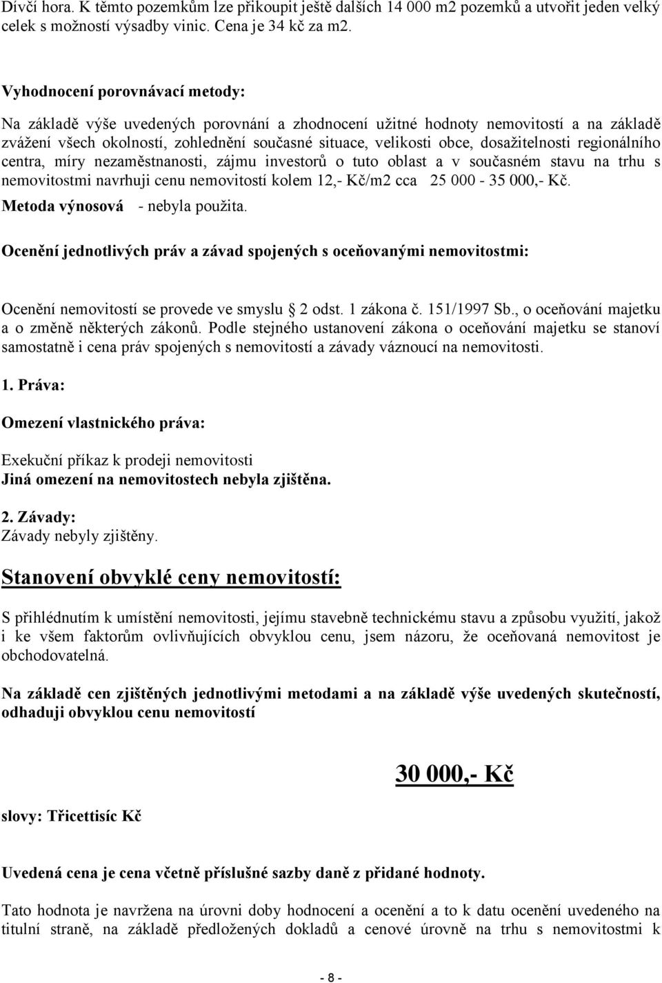 dosažitelnosti regionálního centra, míry nezaměstnanosti, zájmu investorů o tuto oblast a v současném stavu na trhu s nemovitostmi navrhuji cenu nemovitostí kolem 12,- Kč/m2 cca 25 000-35 000,- Kč.