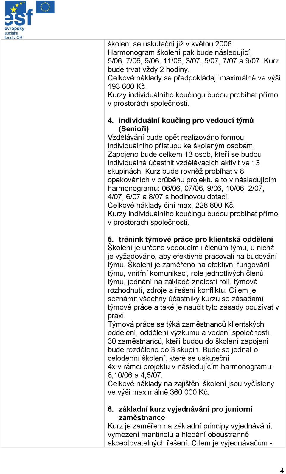 individuální koučing pro vedoucí týmů (Senioři) Vzdělávání bude opět realizováno formou individuálního přístupu ke školeným osobám.