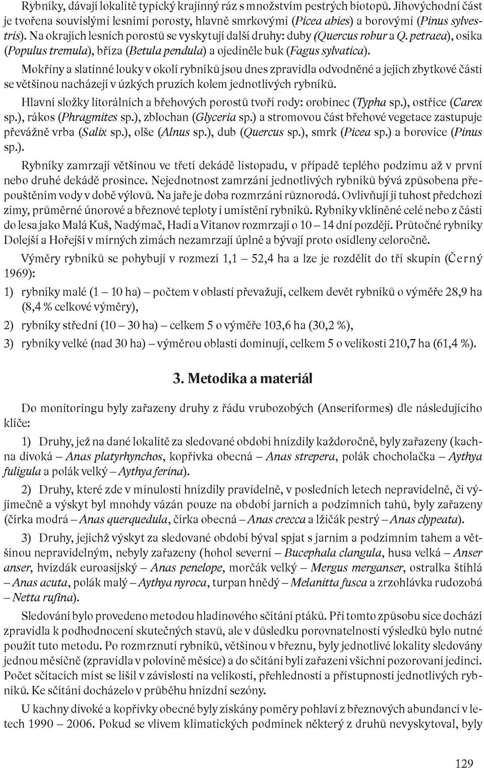 Mokřiny a slatinné louky v okolí rybníků jsou dnes zpravidla odvodněné a jejich zbytkové části se většinou nacházejí v úzkých pruzích kolem jednotlivých rybníků.