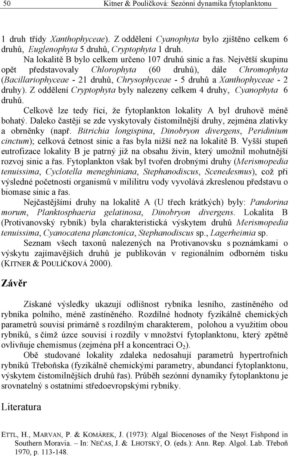 Největší skupinu opět představovaly Chlorophyta (60 druhů), dále Chromophyta (Bacillariophyceae - 21 druhů, Chrysophyceae - 5 druhů a Xanthophyceae - 2 druhy).