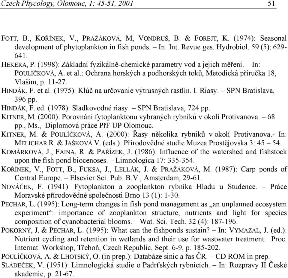 HINDÁK, F. et al. (1975): Klúč na určovanie výtrusných rastlín. I. Riasy. SPN Bratislava, 396 pp. HINDÁK, F. ed. (1978): Sladkovodné riasy. SPN Bratislava, 724 pp. KITNER, M.