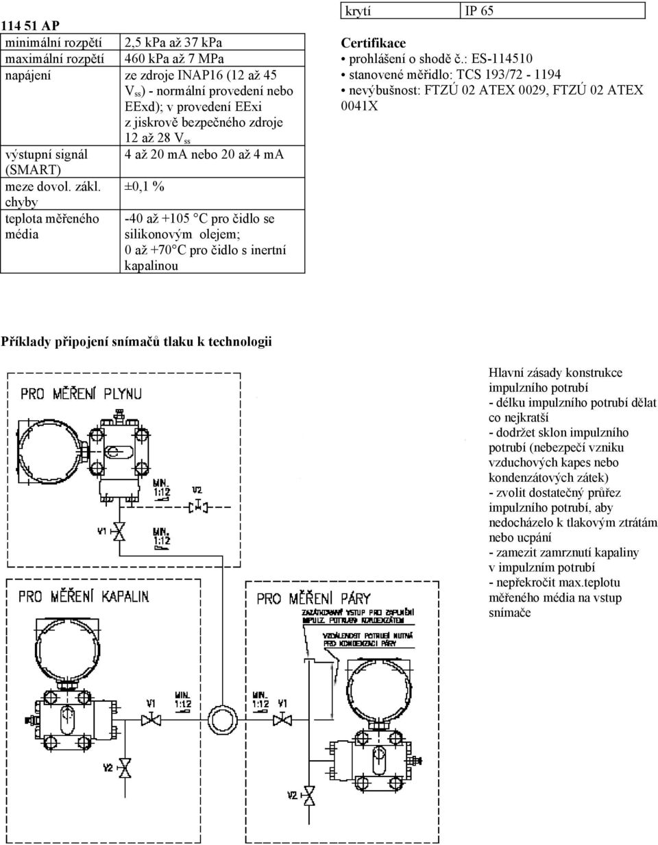 ±0,1 % chyby teplota měřeného -40 až +105 C pro čidlo se média silikonovým olejem; 0 až +70 C pro čidlo s inertní kapalinou krytí IP 65 Certifikace prohlášení o shodě č.