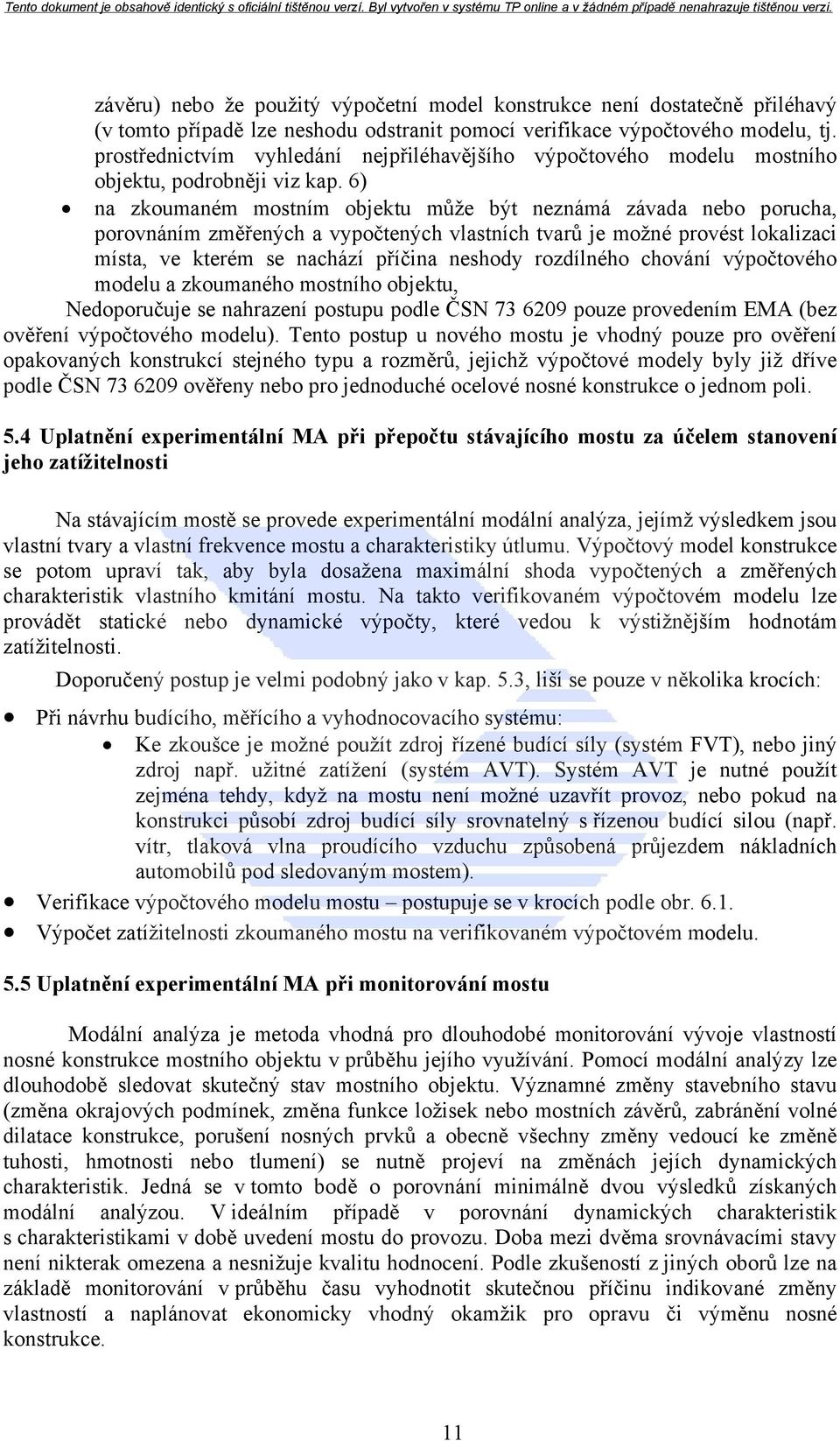 6) na zkoumaném mostním objektu může být neznámá závada nebo porucha, porovnáním změřených a vypočtených vlastních tvarů je možné provést lokalizaci místa, ve kterém se nachází příčina neshody