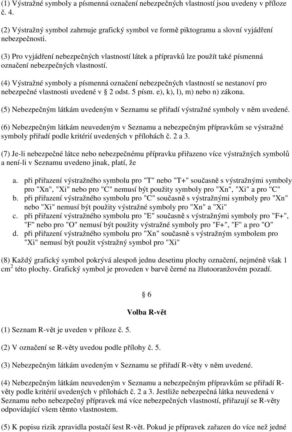 (4) Výstražné symboly a písmenná označení nebezpečných vlastností se nestanoví pro nebezpečné vlastnosti uvedené v 2 odst. 5 písm. e), k), l), m) nebo n) zákona.