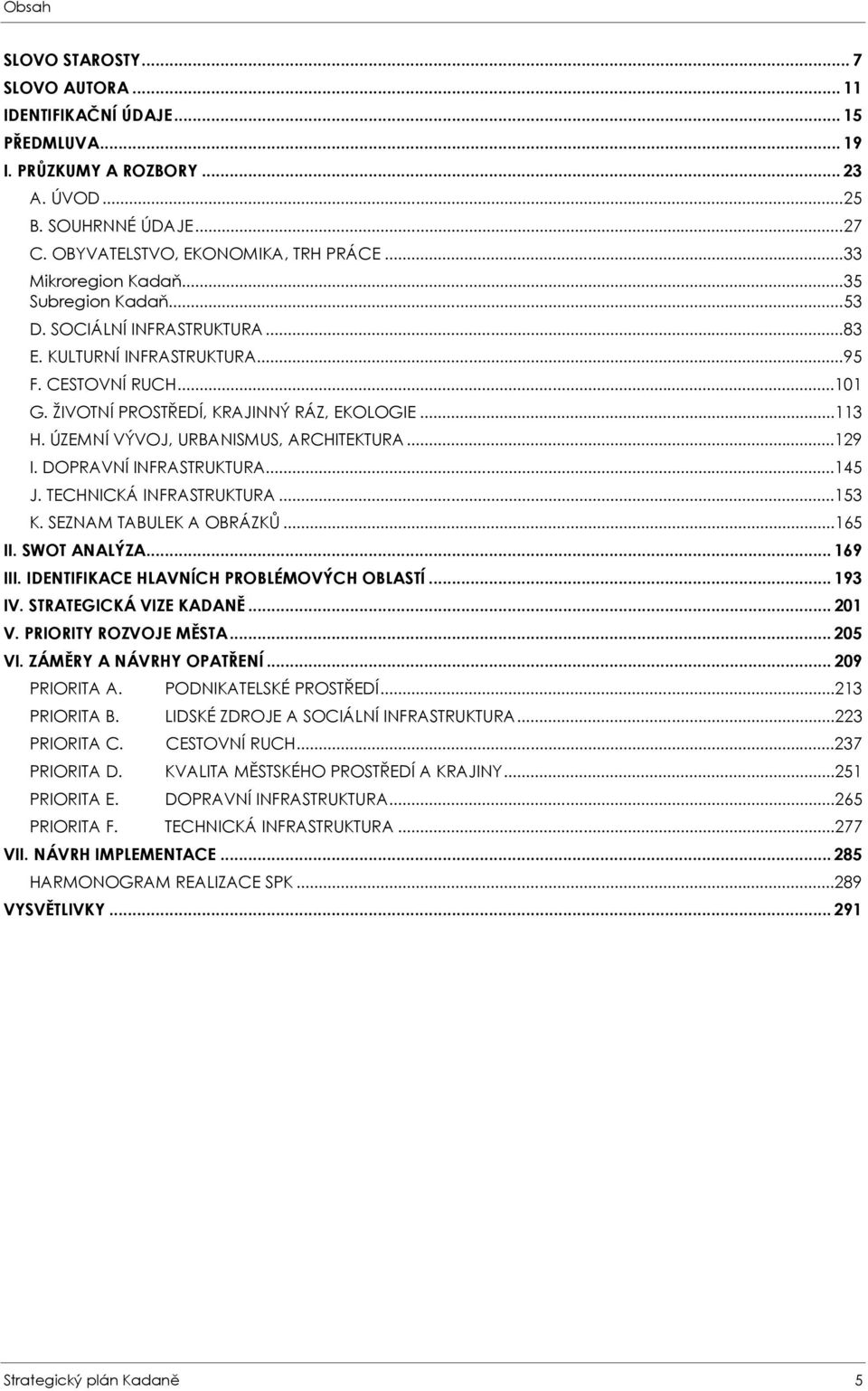 ÚZEMNÍ VÝVOJ, URBANISMUS, ARCHITEKTURA...129 I. DOPRAVNÍ INFRASTRUKTURA...145 J. TECHNICKÁ INFRASTRUKTURA...153 K. SEZNAM TABULEK A OBRÁZKŮ...165 II. SWOT ANALÝZA... 169 III.