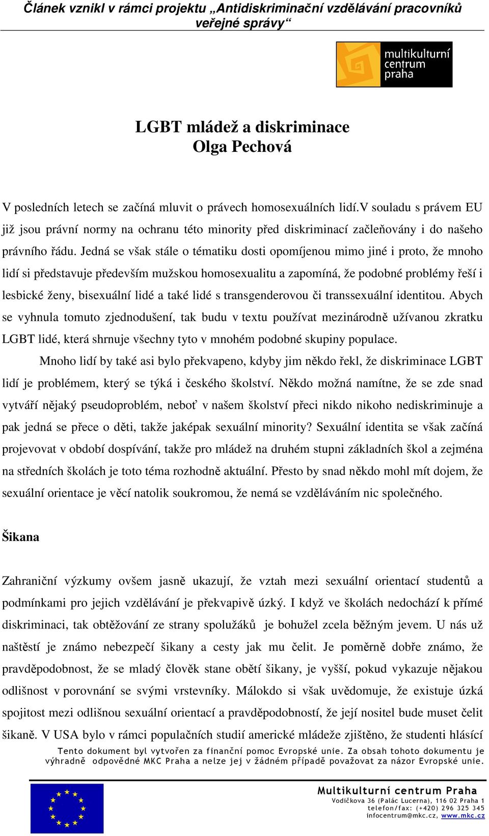 Jedná se však stále o tématiku dosti opomíjenou mimo jiné i proto, že mnoho lidí si představuje především mužskou homosexualitu a zapomíná, že podobné problémy řeší i lesbické ženy, bisexuální lidé a