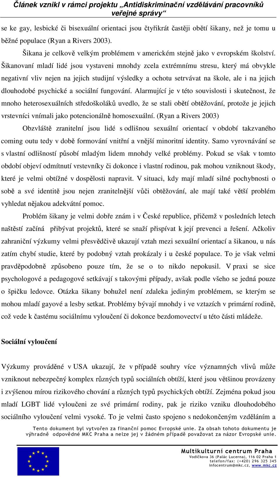 Šikanovaní mladí lidé jsou vystaveni mnohdy zcela extrémnímu stresu, který má obvykle negativní vliv nejen na jejich studijní výsledky a ochotu setrvávat na škole, ale i na jejich dlouhodobé