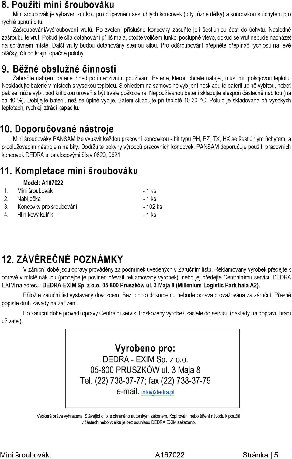 Pokud je síla dotahování příliš malá, otočte voličem funkcí postupně vlevo, dokud se vrut nebude nacházet na správném místě. Další vruty budou dotahovány stejnou silou.