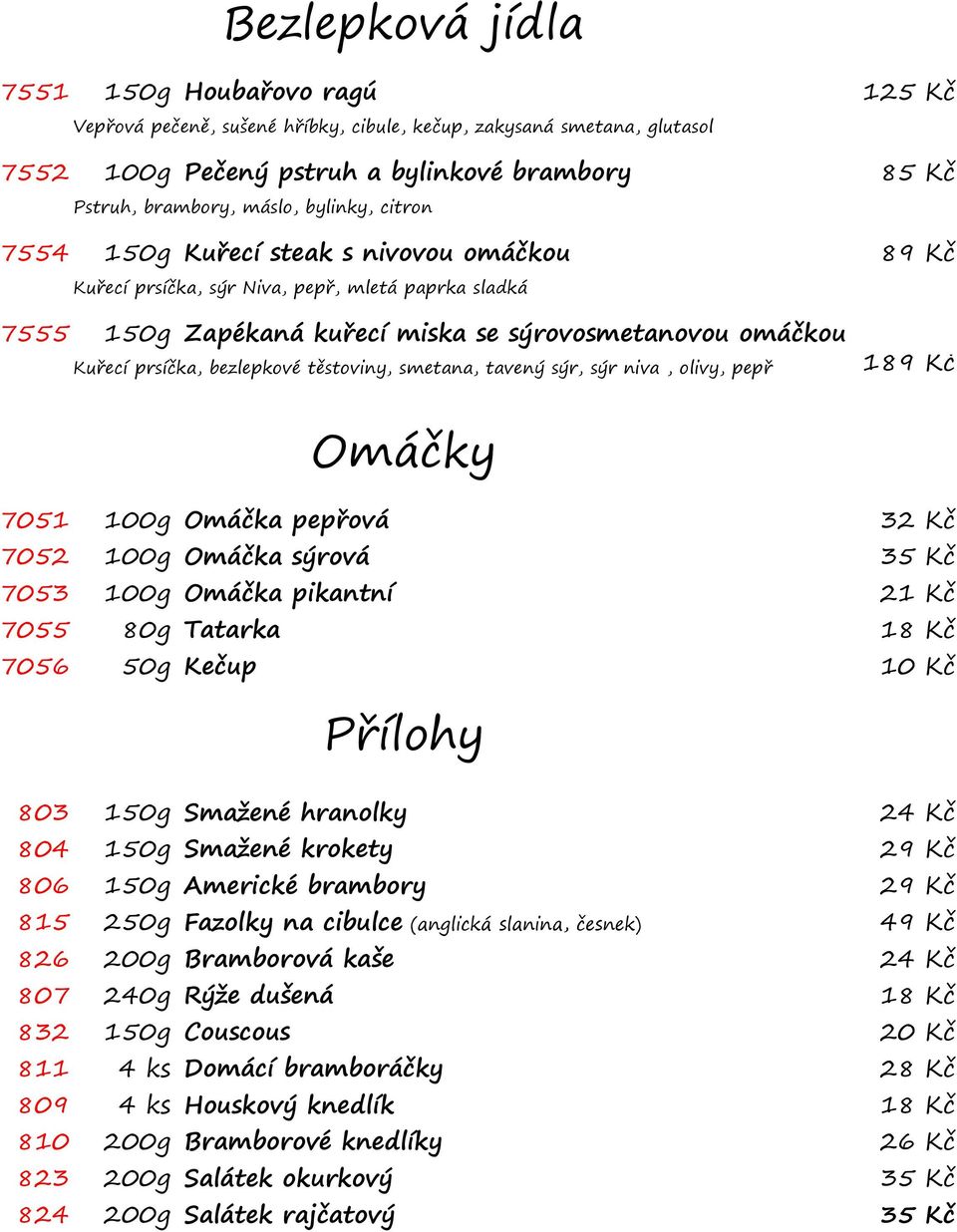 bezlepkové těstoviny, smetana, tavený sýr, sýr niva, olivy, pepř 189 Kč Omáčky 7051 100g Omáčka pepřová 32 Kč 7052 100g Omáčka sýrová 35 Kč 7053 100g Omáčka pikantní 21 Kč 7055 80g Tatarka 18 Kč 7056