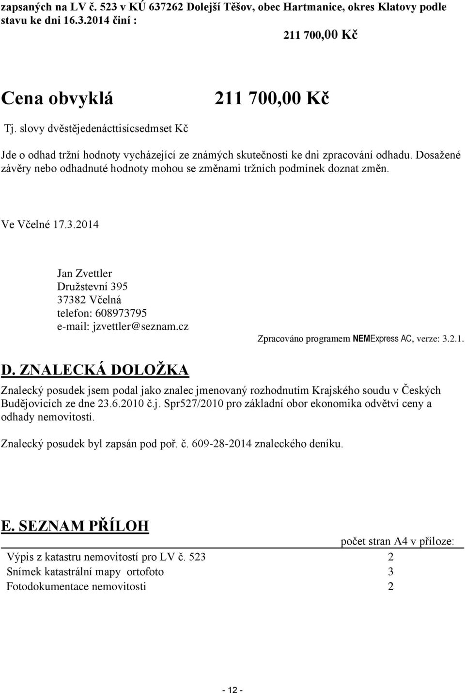 Dosažené závěry nebo odhadnuté hodnoty mohou se změnami tržních podmínek doznat změn. Ve Včelné 17.3.2014 Jan Zvettler Družstevní 395 37382 Včelná telefon: 608973795 e-mail: jzvettler@seznam.