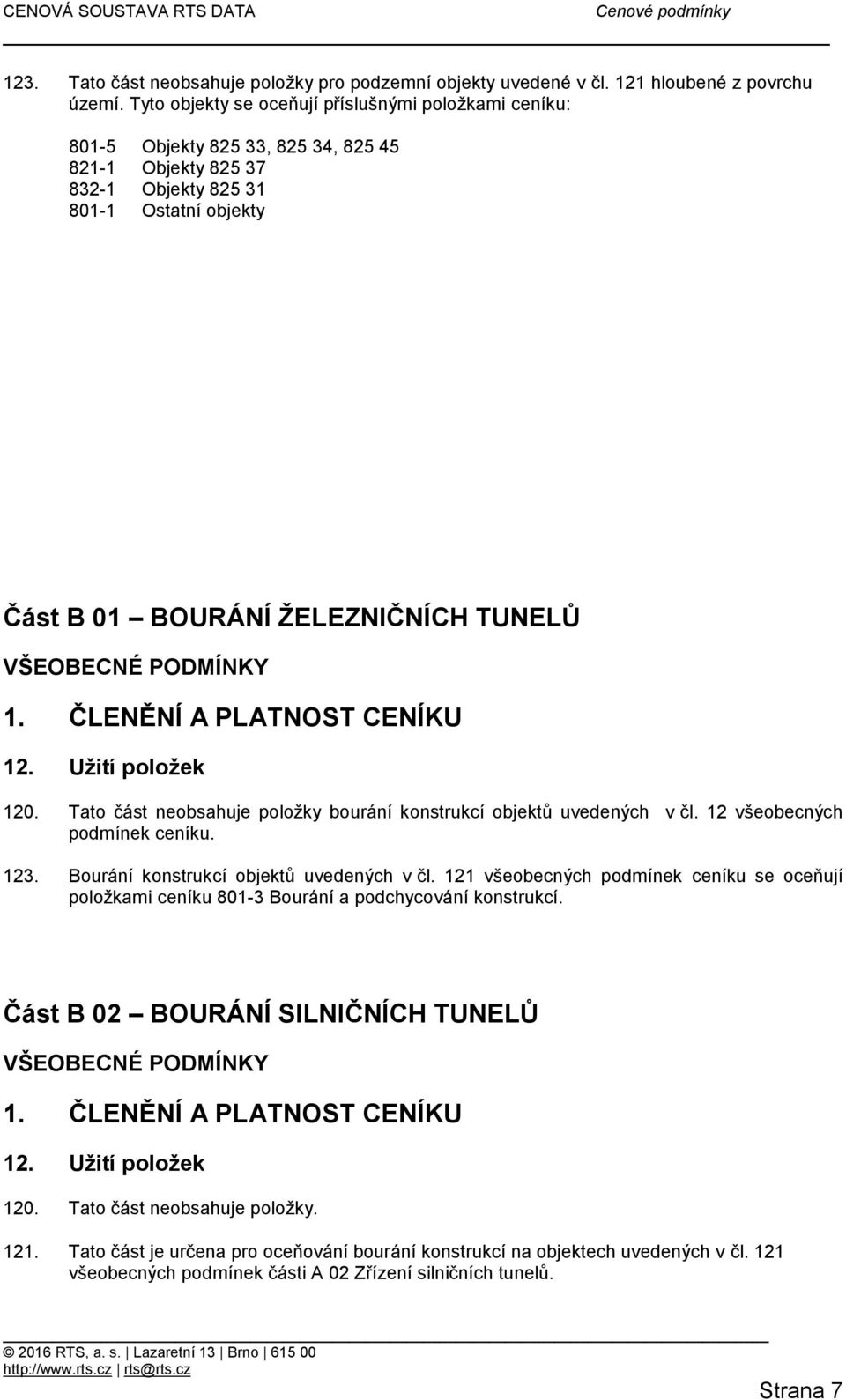 VŠEOBECNÉ PODMÍNKY 1. ČLENĚNÍ A PLATNOST CENÍKU 120. Tato část neobsahuje položky bourání konstrukcí objektů uvedených v čl. 12 všeobecných podmínek ceníku. 123.