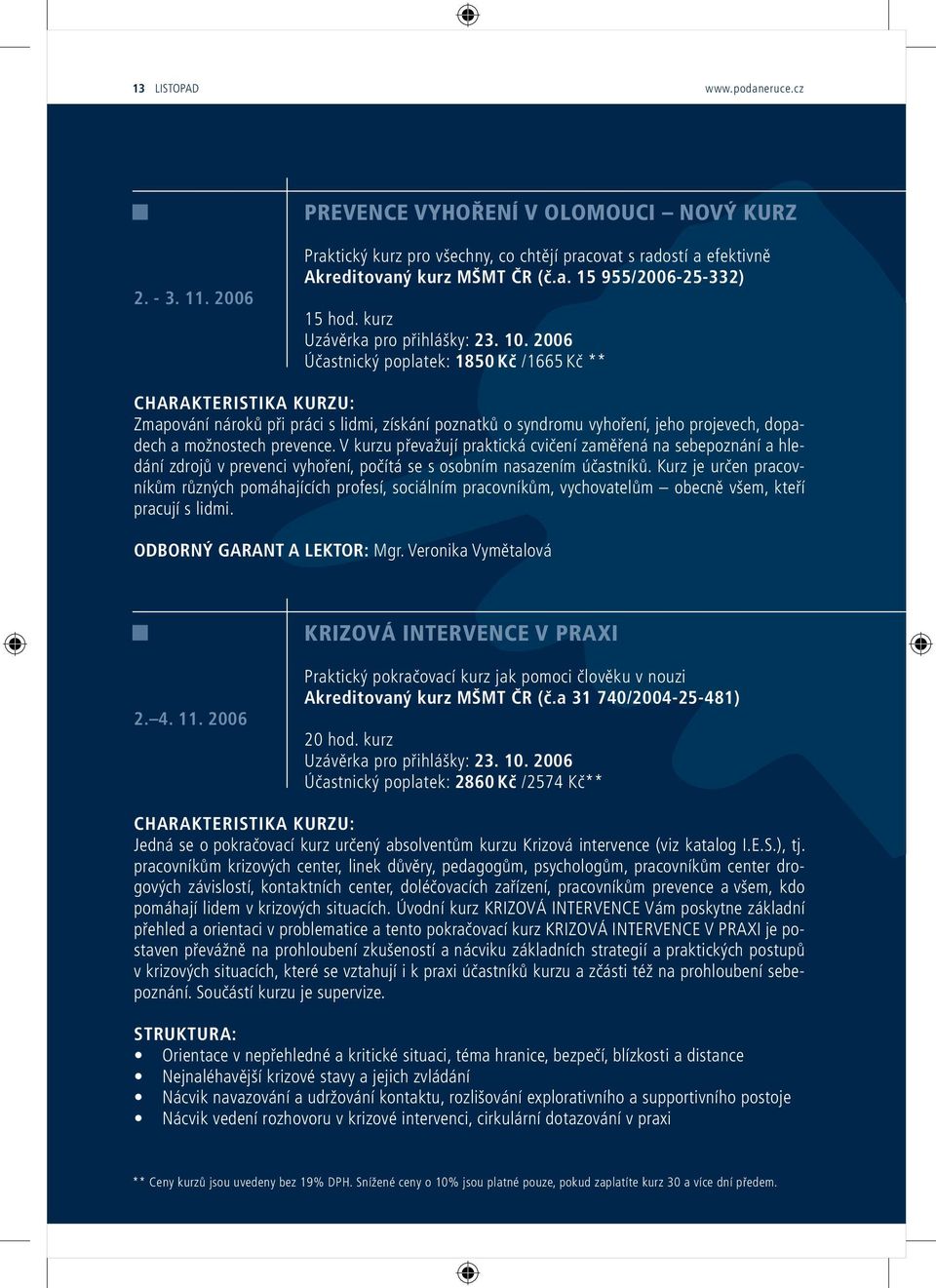 2006 Účastnický poplatek: 1850 Kč /1665 Kč ** Zmapování nároků při práci s lidmi, získání poznatků o syndromu vyhoření, jeho projevech, dopadech a možnostech prevence.