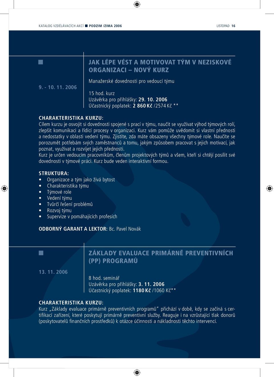 2006 Účastnický poplatek: 2 860 Kč /2574 Kč ** Cílem kurzu je osvojit si dovednosti spojené s prací v týmu, naučit se využívat výhod týmových rolí, zlepšit komunikaci a řídící procesy v organizaci.