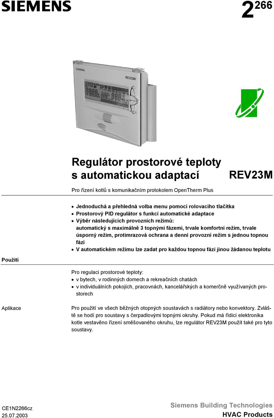 provozní režim s jednou topnou fází V automatickém režimu lze zadat pro každou topnou fázi jinou žádanou teplotu Použití Pro regulaci prostorové teploty: v bytech, v rodinných domech a rekreačních