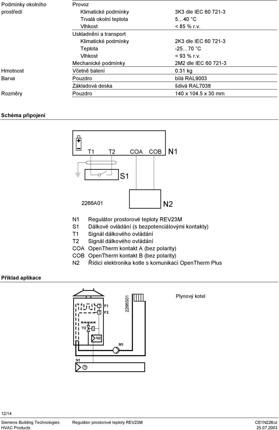 5 x 30 mm Schéma připojení 1 2 COA COB N1 S1 2266A01 N2 N1 Regulátor prostorové teploty REV23M S1 Dálkové ovládání (s bezpotenciálovými kontakty) 1 Signál dálkového ovládání 2 Signál dálkového