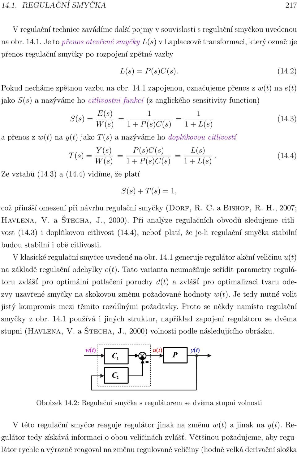 1 zapojenou, označujeme přeno z w(t) na e(t) jako S() a nazýváme ho citlivotní funkcí (z anglického enitivity function) S() = E() W () = 1 1 + P ()C() = 1 1 + L() a přeno z w(t) na y(t) jako T () a