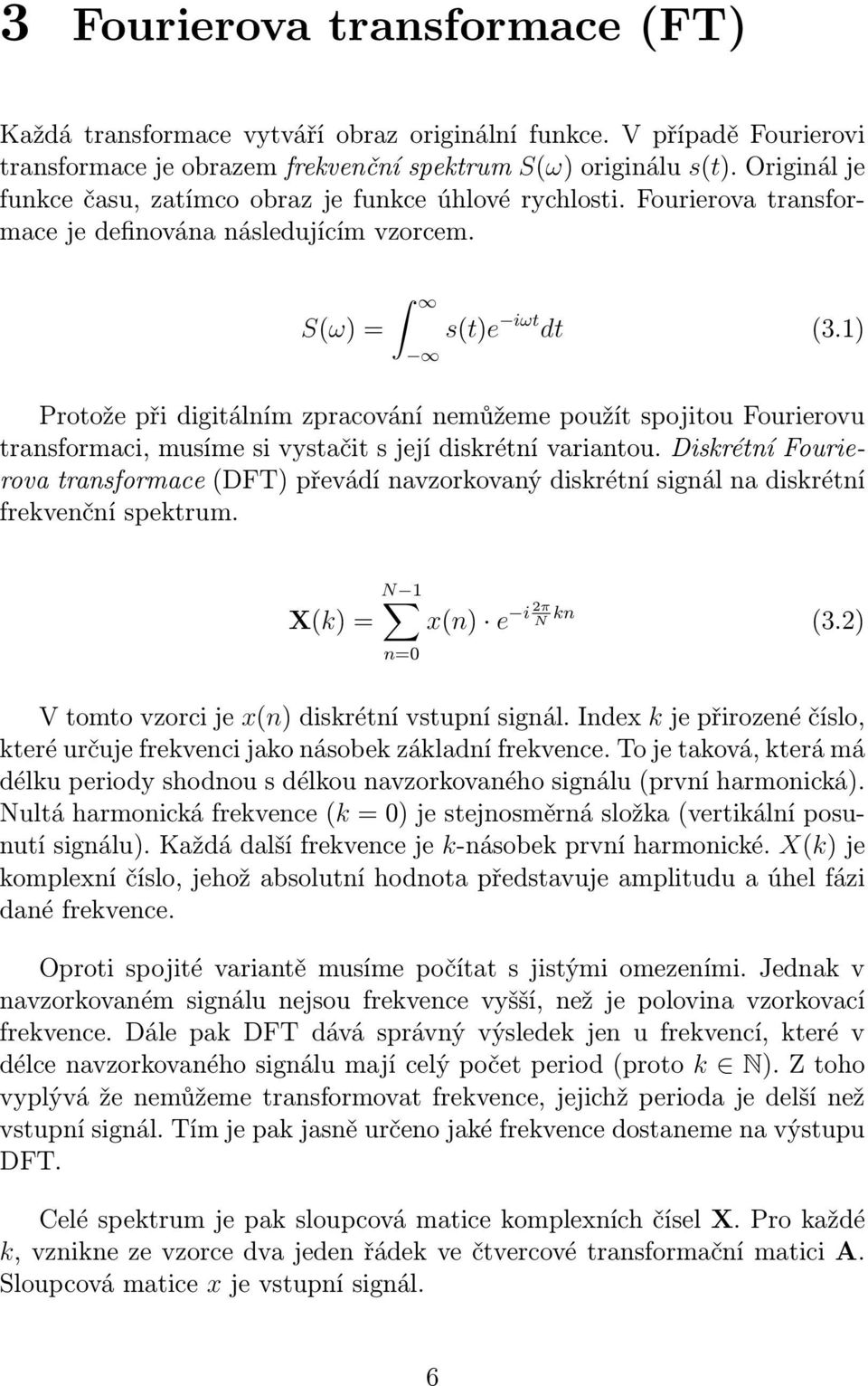 1) Protože při digitálním zpracování nemůžeme použít spojitou Fourierovu transformaci, musíme si vystačit s její diskrétní variantou.
