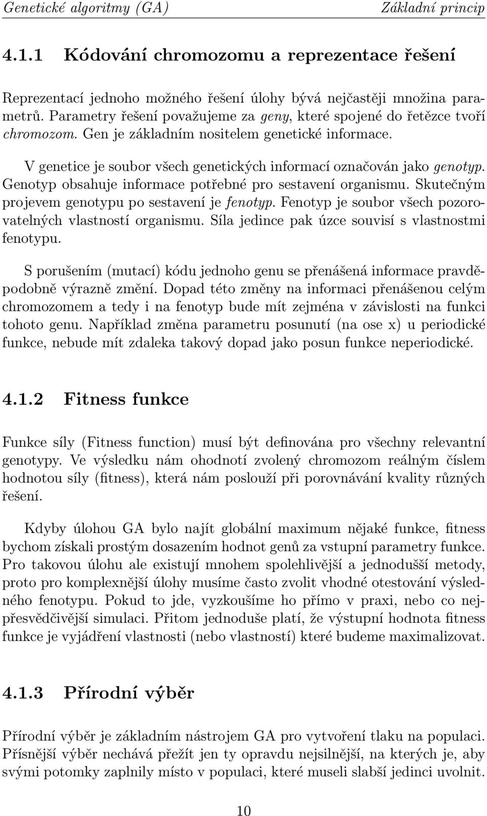 Genotyp obsahuje informace potřebné pro sestavení organismu. Skutečným projevem genotypu po sestavení je fenotyp. Fenotyp je soubor všech pozorovatelných vlastností organismu.