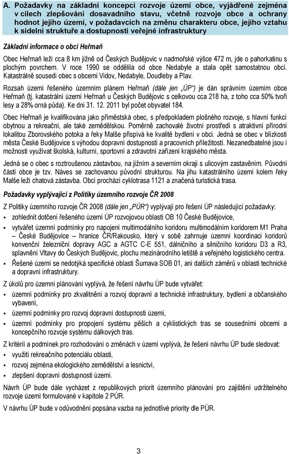 pahorkatinu s plochým povrchem. V roce 1990 se oddělila od obce Nedabyle a stala opět samostatnou obcí. Katastrálně sousedí obec s obcemi Vidov, Nedabyle, Doudleby a Plav.