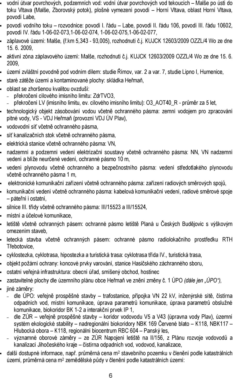 km 5,343-93,005), rozhodnutí č.j. KUJCK 12603/2009 OZZL/4 Wo ze dne 15. 6. 2009, aktivní zóna záplavového území: Malše, rozhodnutí č.j. KUJCK 12603/2009 OZZL/4 Wo ze dne 15. 6. 2009, území zvláštní povodně pod vodním dílem: studie Římov, var.