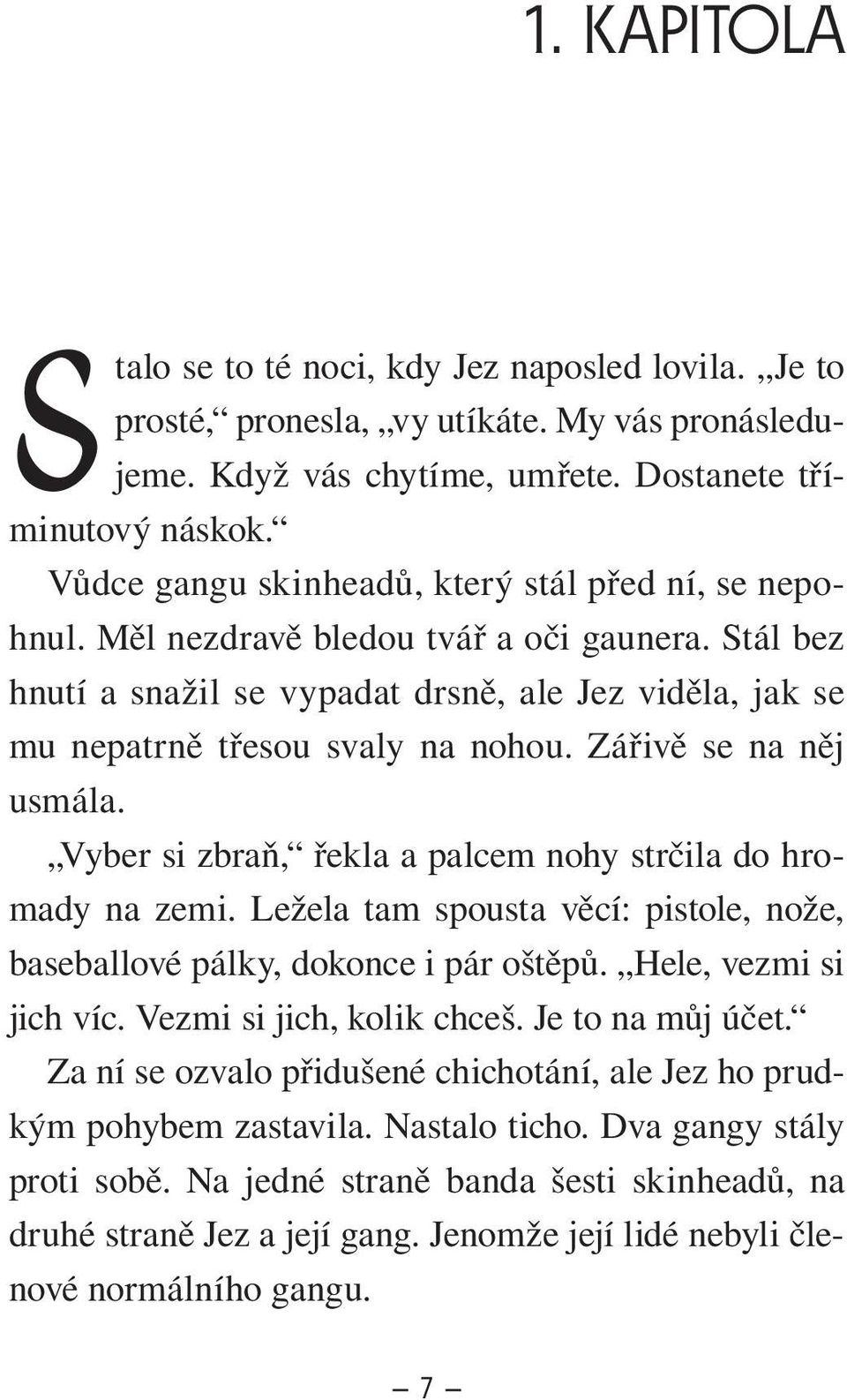 Zářivě se na něj usmála. Vyber si zbraň, řekla a palcem nohy strčila do hromady na zemi. Ležela tam spousta věcí: pistole, nože, baseballové pálky, dokonce i pár oštěpů. Hele, vezmi si jich víc.