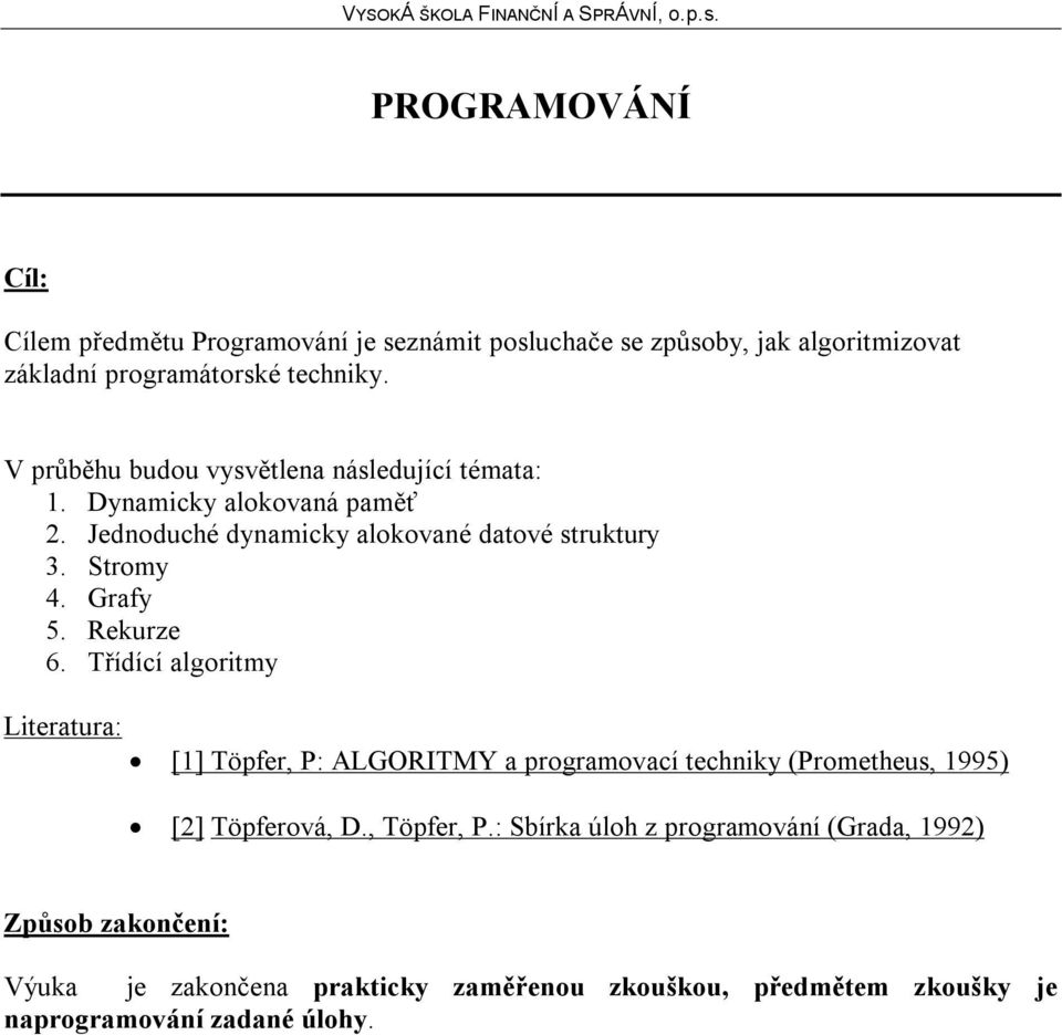 Grafy 5. Rekurze 6. Třídící algoritmy Literatura: [1] Töpfer, P: ALGORITMY a programovací techniky (Prometheus, 1995) [2] Töpferová, D.