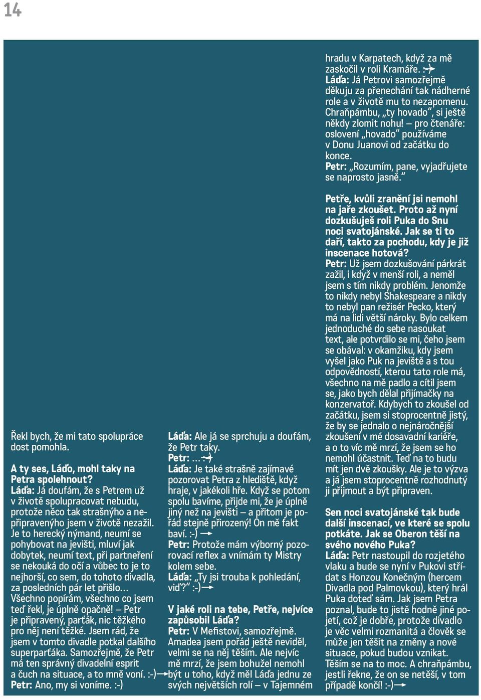 Je to herecký nýmand, neumí se pohybovat na jevišti, mluví jak dobytek, neumí text, při partneření se nekouká do očí a vůbec to je to nejhorší, co sem, do tohoto divadla, za posledních pár let přišlo