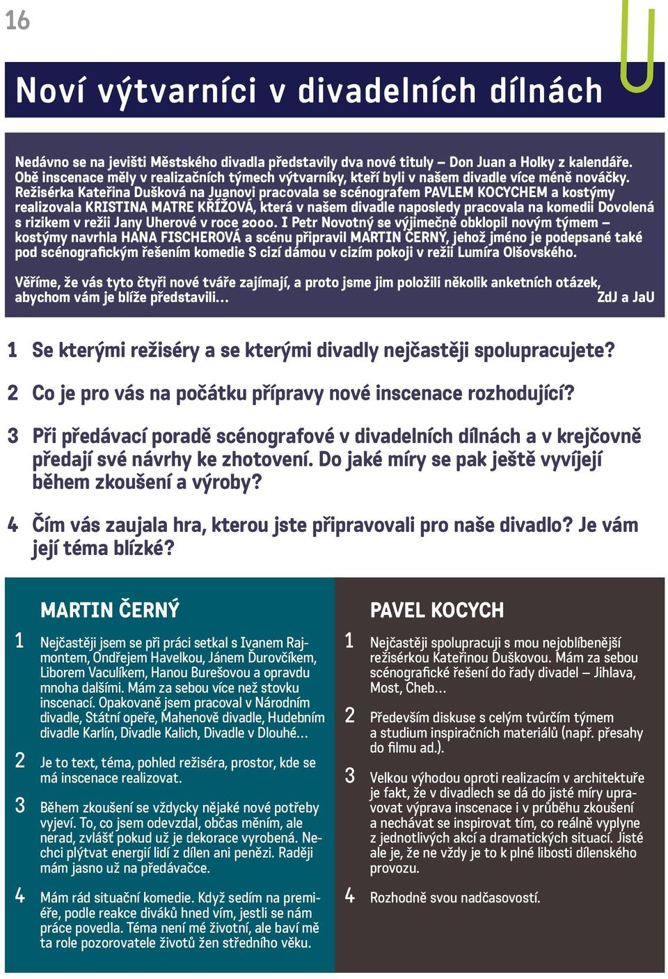 Režisérka Kateřina Dušková na Juanovi pracovala se scénografem PAVLEM KOCYCHEM a kostýmy realizovala KRISTINA MATRE KŘÍŽOVÁ, která v našem divadle naposledy pracovala na komedii Dovolená s rizikem v