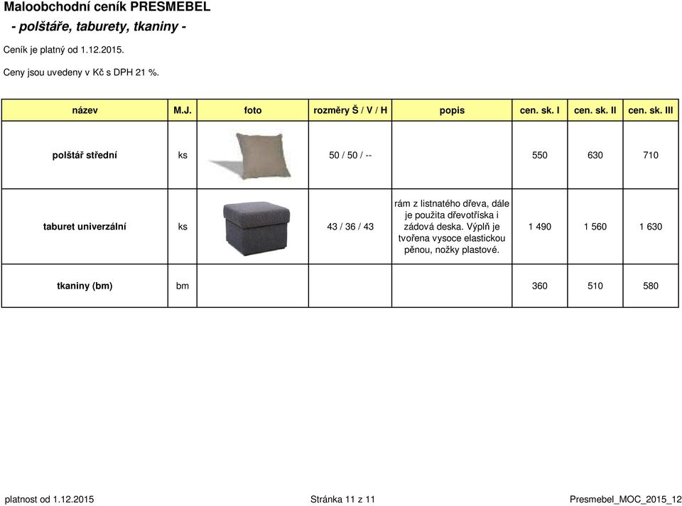 I III polštář střední ks 50 / 50 / -- 550 630 710 taburet univerzální ks 43 / 36 / 43 rám z listnatého