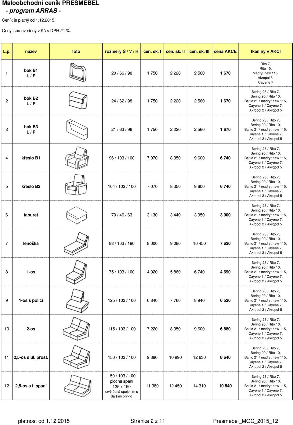 I III cena AKCE tkaniny v AKCI 1 bok B1 L / P 20 / 66 / 98 1 750 2 220 2 560 1 670 Rito 7, Rito 10, Madryt new 115, Akropol 5, Cayene 7 2 bok B2 L / P 24 / 62 / 98 1 750 2 220 2 560 1 670 3 bok B3 L