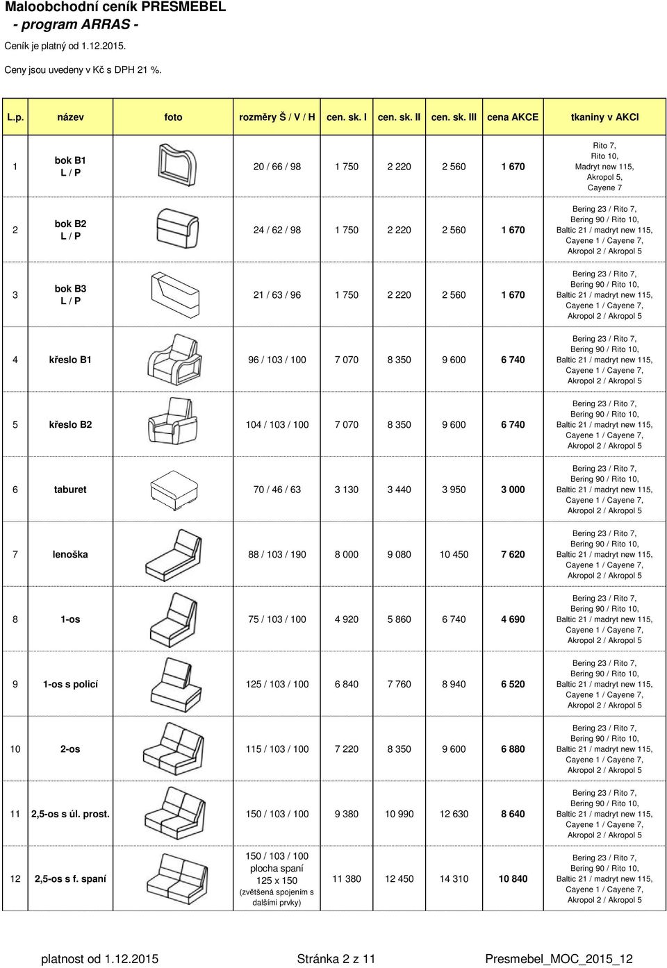 I III cena AKCE tkaniny v AKCI 1 bok B1 L / P 20 / 66 / 98 1 750 2 220 2 560 1 670 Rito 7, Rito 10, Madryt new 115, Akropol 5, Cayene 7 2 bok B2 L / P 24 / 62 / 98 1 750 2 220 2 560 1 670 3 bok B3 L