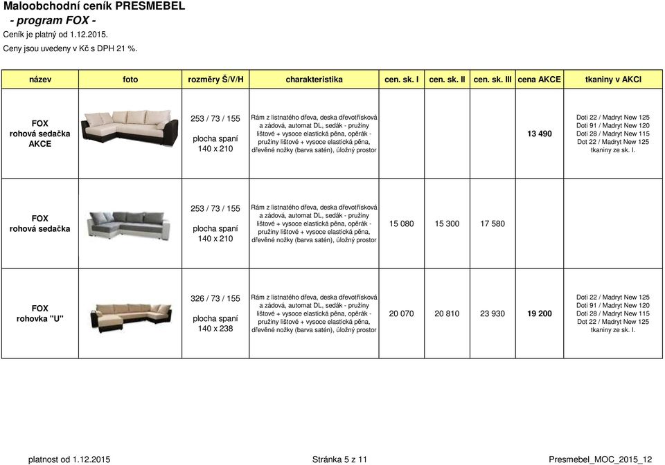 I III cena AKCE tkaniny v AKCI rohová sedačka AKCE 253 / 73 / 155 140 x 210 Rám z listnatého dřeva, deska dřevotřísková a zádová, automat DL, sedák - pružiny lištové + vysoce elastická pěna, opěrák -
