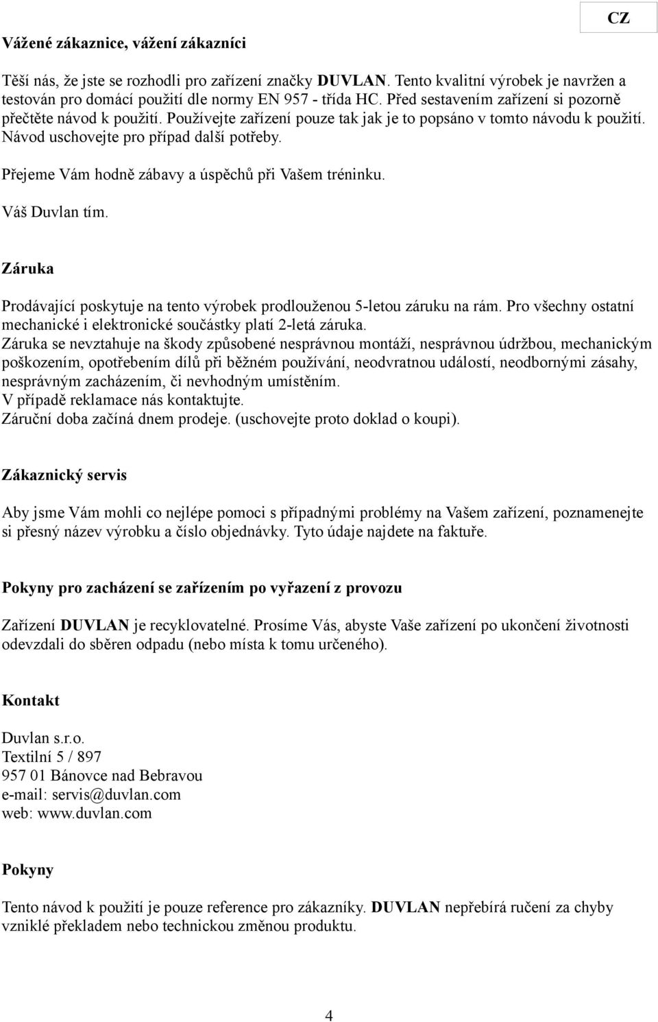 Přejeme Vám hodně zábavy a úspěchů při Vašem tréninku. Váš Duvlan tím. Záruka Prodávající poskytuje na tento výrobek prodlouženou 5-letou záruku na rám.