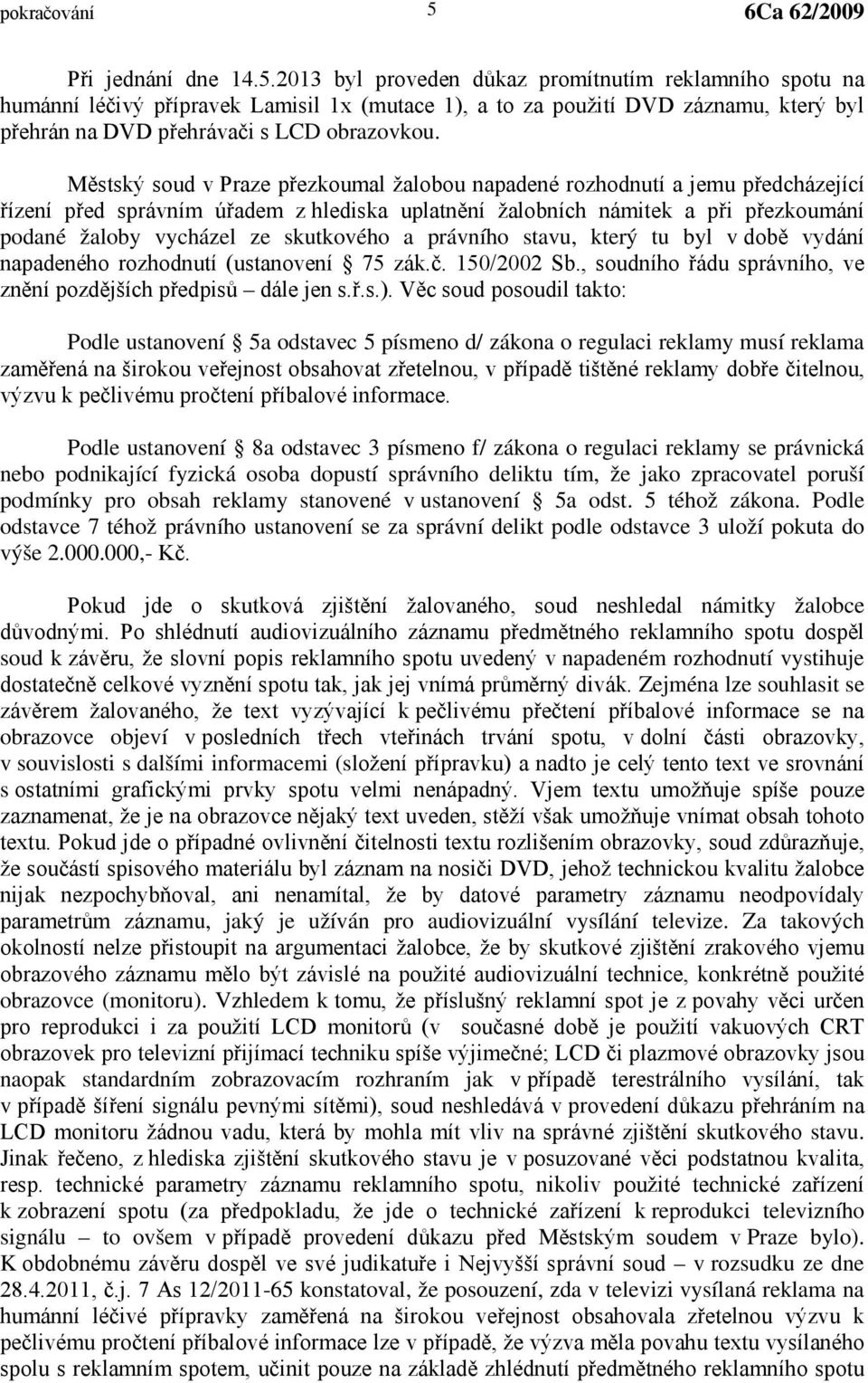 skutkového a právního stavu, který tu byl v době vydání napadeného rozhodnutí (ustanovení 75 zák.č. 150/2002 Sb., soudního řádu správního, ve znění pozdějších předpisů dále jen s.ř.s.).