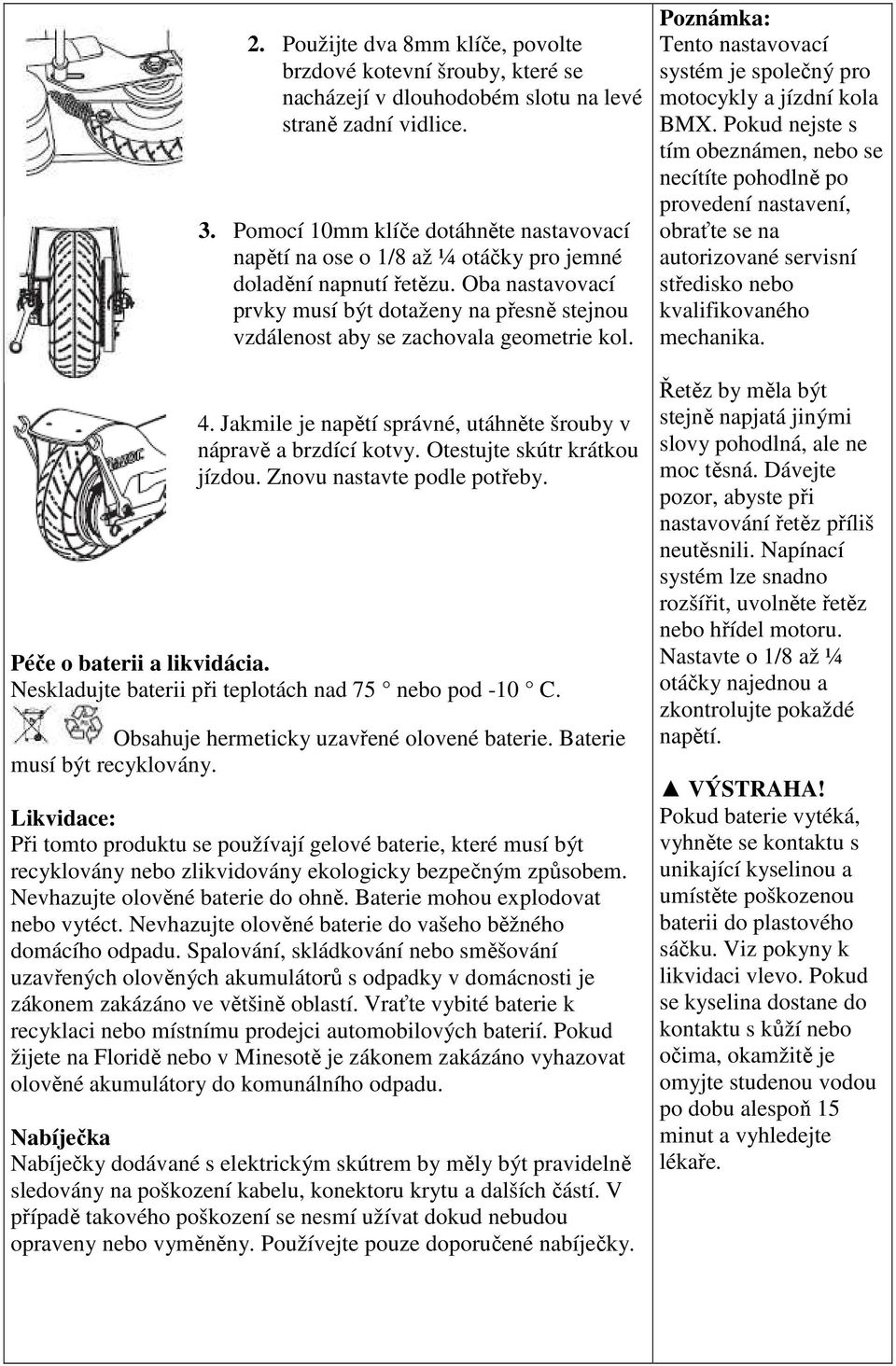 Oba nastavovací prvky musí být dotaženy na přesně stejnou vzdálenost aby se zachovala geometrie kol. 4. Jakmile je napětí správné, utáhněte šrouby v nápravě a brzdící kotvy.