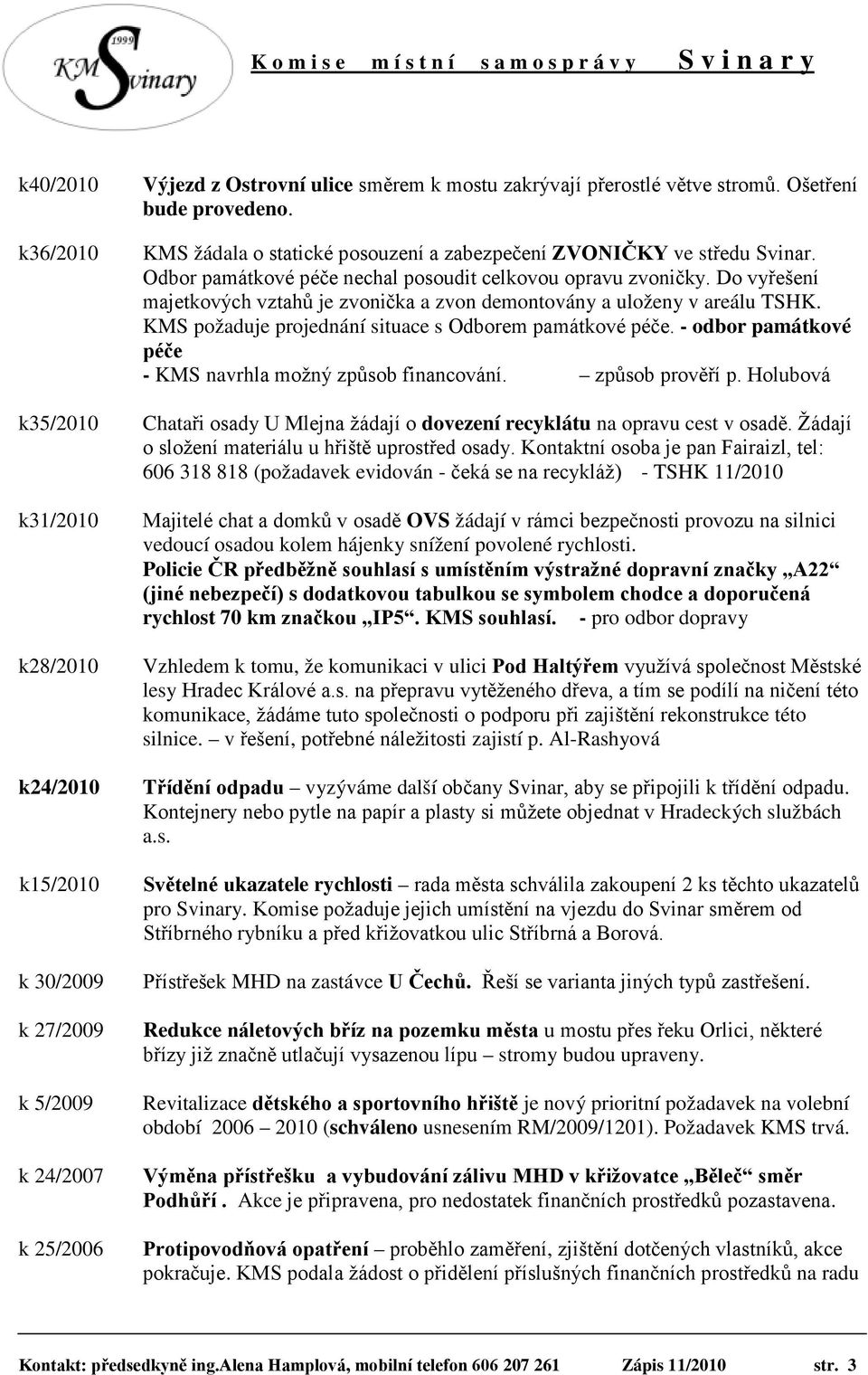 KMS požaduje projednání situace s Odborem památkové péče. - odbor památkové péče - KMS navrhla možný způsob financování. způsob prověří p.