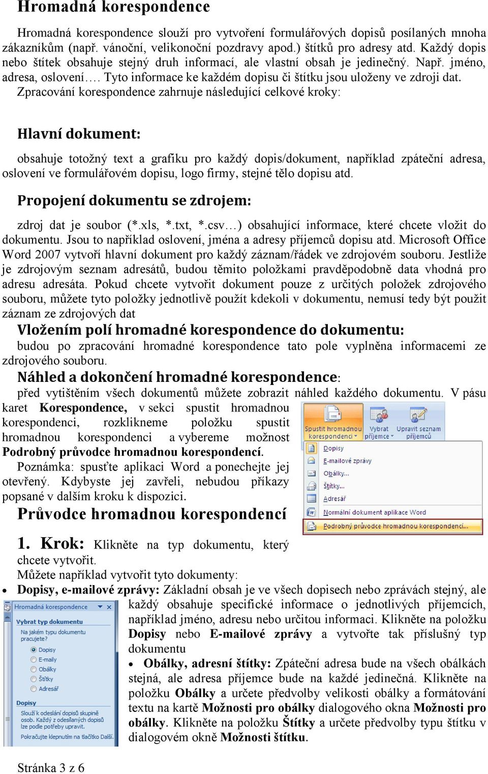 Zpracování korespondence zahrnuje následující celkové kroky: Hlavní dokument: obsahuje totožný text a grafiku pro každý dopis/dokument, například zpáteční adresa, oslovení ve formulářovém dopisu,