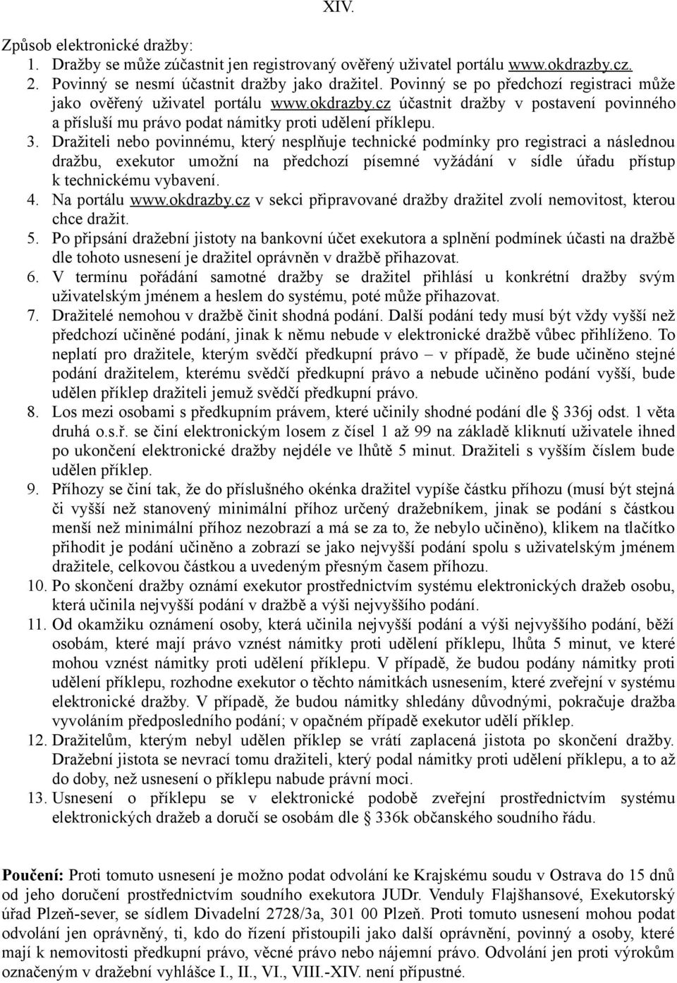 Dražiteli nebo povinnému, který nesplňuje technické podmínky pro registraci a následnou dražbu, exekutor umožní na předchozí písemné vyžádání v sídle úřadu přístup k technickému vybavení. 4.