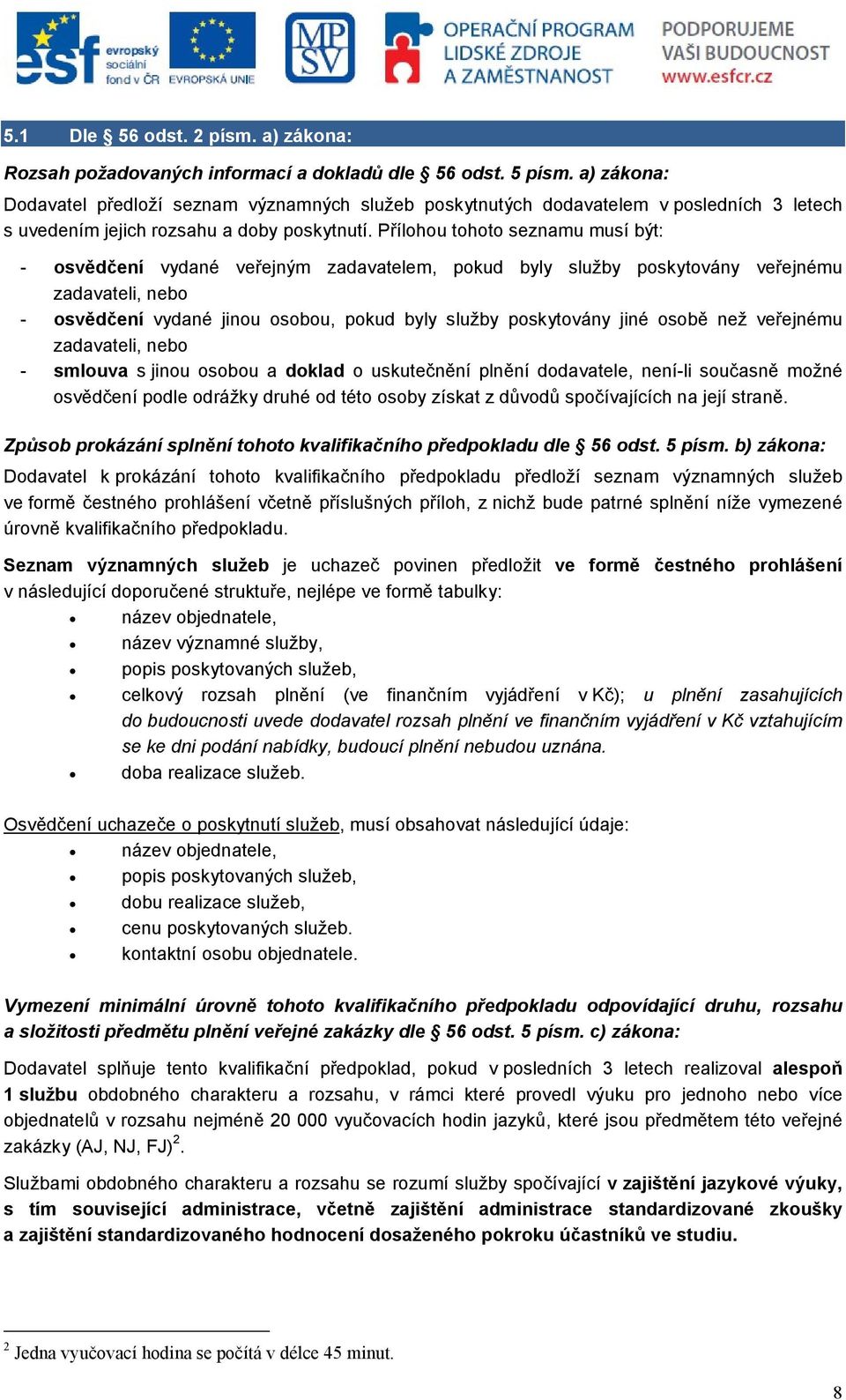 Přílohou tohoto seznamu musí být: - osvědčení vydané veřejným zadavatelem, pokud byly služby poskytovány veřejnému zadavateli, nebo - osvědčení vydané jinou osobou, pokud byly služby poskytovány jiné