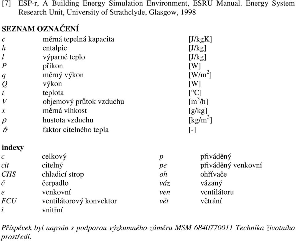 [W] q měrný výkon [W/m 2 ] Q výkon [W] t teplota [ C] V objemový průtok vzduchu [m 3 /h] x měrná vlhkost [g/kg] ρ hustota vzduchu [kg/m 3 ] ϑ faktor citelného tepla [-]