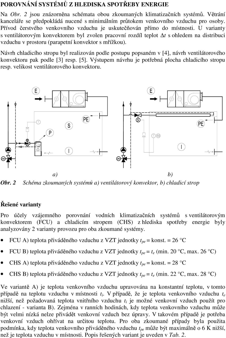 U varianty s ventilátorovým konvektorem byl zvolen pracovní rozdíl teplot t s ohledem na distribuci vzduchu v prostoru (parapetní konvektor s mřížkou).