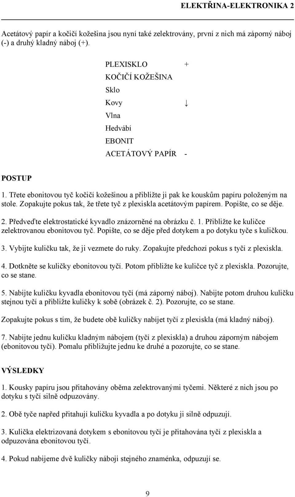 Zopakujte pokus tak, že třete tyč z plexiskla acetátovým papírem. Popište, co se děje.. Předveďte elektrostatické kyvadlo znázorněné na obrázku č.. Přibližte ke kuličce zelektrovanou ebonitovou tyč.