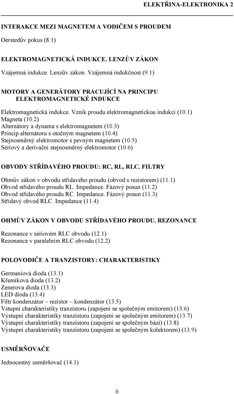 3) Princip alternátoru s otočným magnetem (0.4) Stejnosměrný elektromotor s pevným magnetem (0.5) Sériový a derivační stejnosměrný elektromotor (0.6) OBVODY STŘÍDAVÉHO PROUDU: RC, RL, RLC.