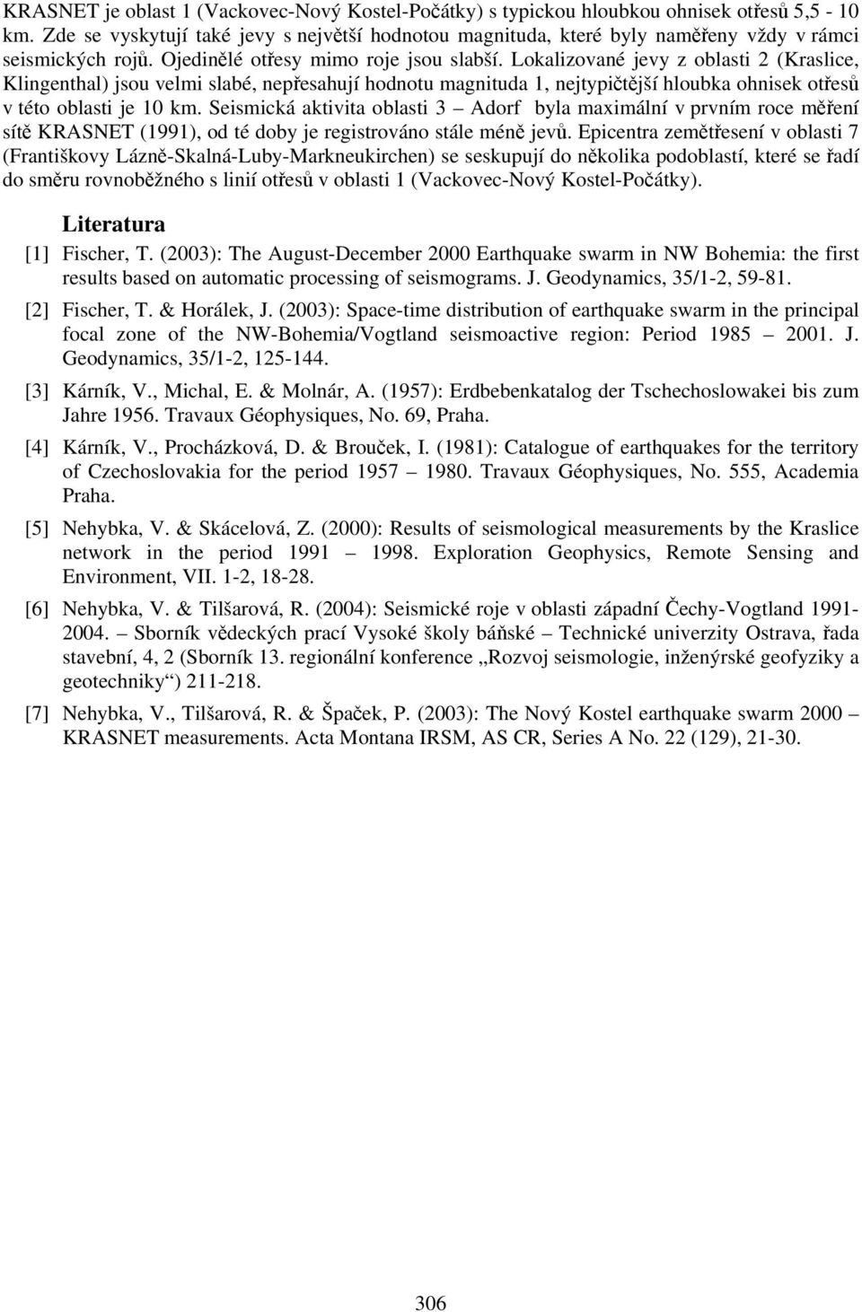 Lokalizované jevy z oblasti 2 (Kraslice, Klingenthal) jsou velmi slabé, nepřesahují hodnotu magnituda 1, nejtypičtější hloubka ohnisek otřesů v této oblasti je 10 km.