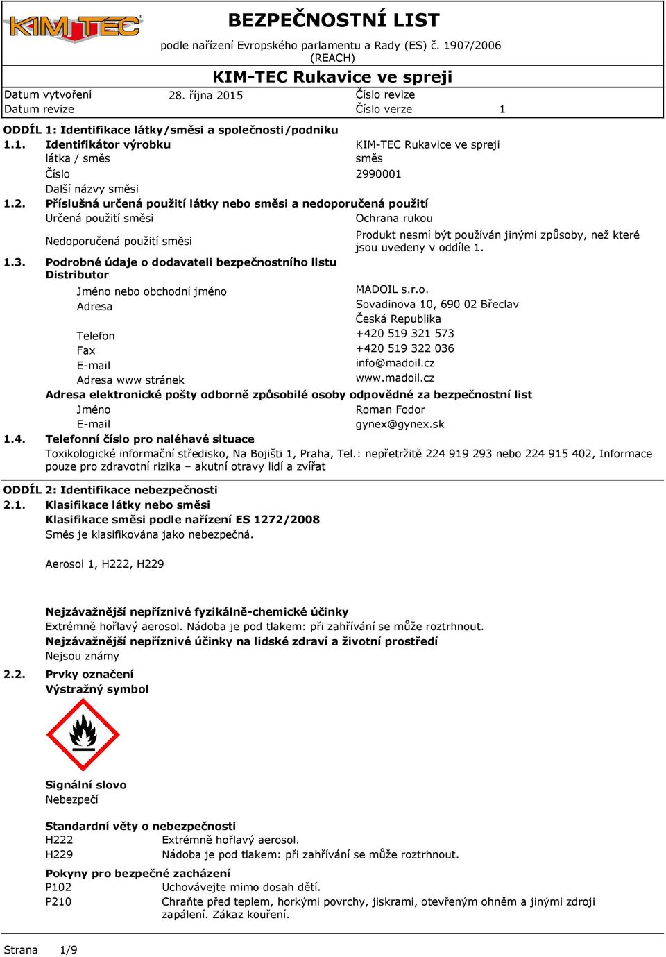 bezpečnostního listu Distributor Jméno nebo obchodní jméno Adresa Telefon Fax E-mail Adresa www stránek Produkt nesmí být používán jinými způsoby, než které jsou uvedeny v oddíle. MADOIL s.r.o. Sovadinova 0, 690 02 Břeclav Česká Republika +420 59 32 573 +420 59 322 036 info@madoil.